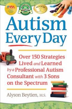 Autism every day : over 150 strategies lived and learned by a professional autism consultant with 3 sons on the spectrum  Cover Image