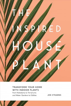 The inspired houseplant : transform your home with indoor plants : from kokedama to terrariums and water gardens to edibles  Cover Image
