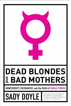 Dead blondes and bad mothers : monstrosity, patriarchy, and the fear of female power  Cover Image