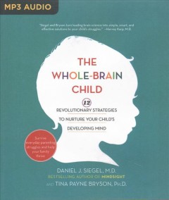 The whole-brain child : 12 revolutionary strategies to nurture your child's developing mind  Cover Image