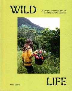 Wild life : 50 projects to rewild your life from the home to outdoors Book cover