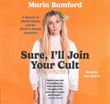 Sure, I'll join your cult : a memoir of mental illness and the quest to belong anywhere  Cover Image