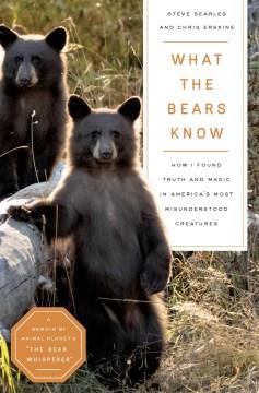 What the bears know : how I found truth and magic in America's most misunderstood creatures Book cover