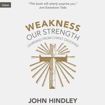 Weakness Our Strength : Learning From Christ Crucified Cover Image