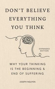 Don't believe everything you think : why your thinking is the beginning & end of suffering  Cover Image