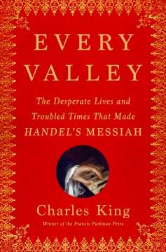 Every valley : the desperate lives and troubled times that made Handel's Messiah  Cover Image