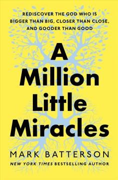 A million little miracles : rediscover the God who is bigger than big, closer than close, and gooder than good  Cover Image