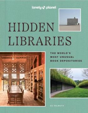 Lonely Planet hidden libraries : The World's Most Unusual Book Depositories  Cover Image