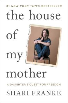 The house of my mother : a daughter's quest for freedom  Cover Image