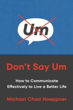 Don't say um : how to communicate effectively to live a better life Book cover