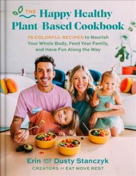 The happy healthy plant-based cookbook : 75+ colorful recipes to nourish your whole body, feed your family & have fun along the way  Cover Image