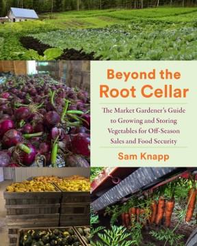 Beyond the root cellar : the market gardener's guide to growing and storing vegetables for off-season sales and food security  Cover Image