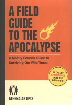 A field guide to the apocalypse : a mostly serious guide to surviving our wild times Book cover