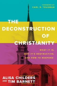 The deconstruction of Christianity : what it is, why it's destructive, and how to respond Book cover