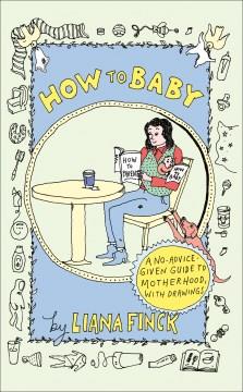 How to baby : a no-advice given guide to motherhood Book cover