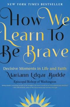 How we learn to be brave : decisive moments in life and faith  Cover Image