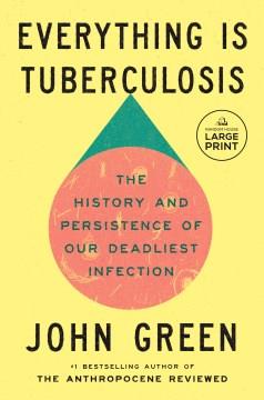 Everything Is tuberculosis : the history and persistence of our deadliest infection  Cover Image