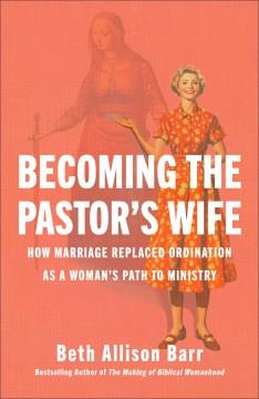 Becoming the pastor's wife : how marriage replaced ordination as a woman's path to ministry Book cover