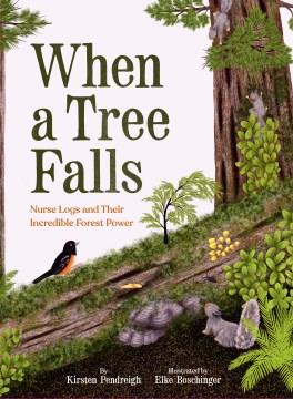 When a tree falls : nurse logs and their incredible forest power Book cover